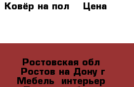 Ковёр на пол  › Цена ­ 2 000 - Ростовская обл., Ростов-на-Дону г. Мебель, интерьер » Прочая мебель и интерьеры   . Ростовская обл.,Ростов-на-Дону г.